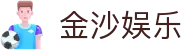 金沙国际 - 金沙娱乐 - 金沙国际官网
